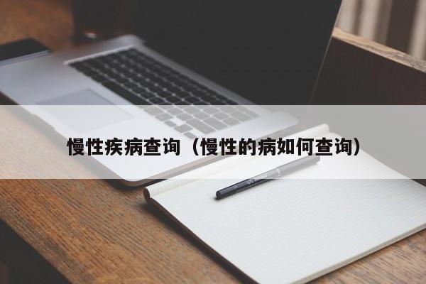 慢性疾病查询（慢性的病如何查询）