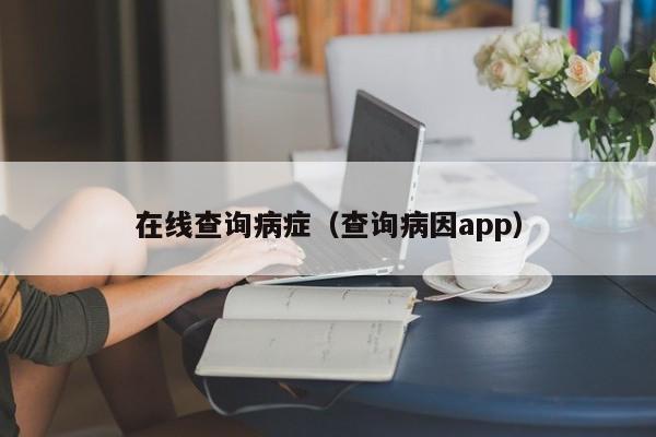 在线查询病症（查询病因app）