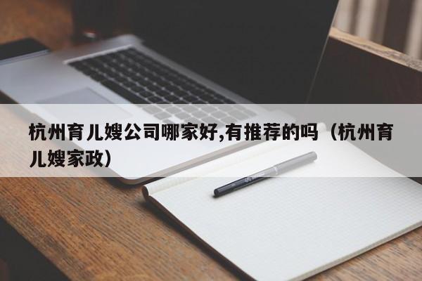 杭州育儿嫂公司哪家好,有推荐的吗（杭州育儿嫂家政）