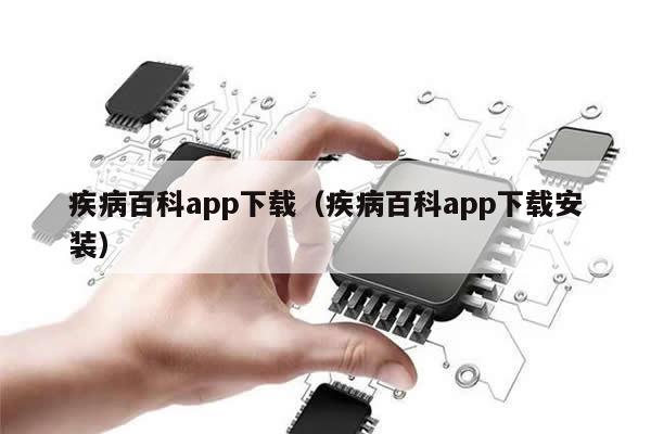 疾病百科app下载（疾病百科app下载安装）