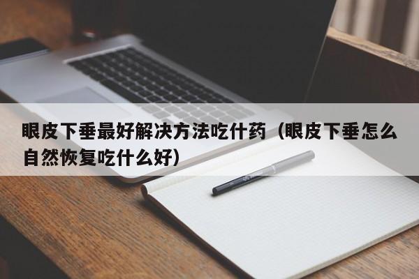 眼皮下垂最好解决方法吃什药（眼皮下垂怎么自然恢复吃什么好）