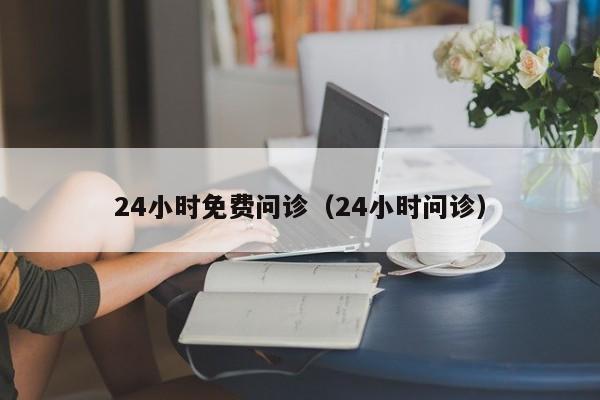 24小时免费问诊（24小时问诊）