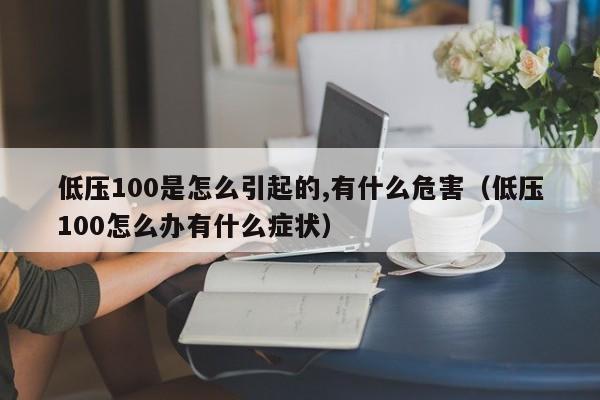 低压100是怎么引起的,有什么危害（低压100怎么办有什么症状）