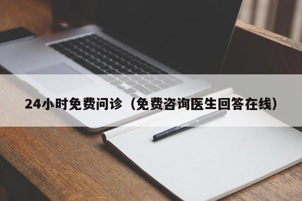 24小时免费问诊（免费咨询医生回答在线）