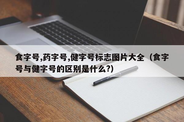 食字号,药字号,健字号标志图片大全（食字号与健字号的区别是什么?）