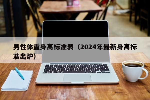 男性体重身高标准表（2024年最新身高标准出炉）