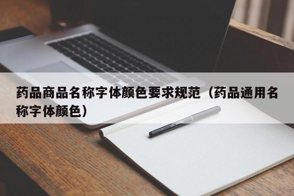 药品商品名称字体颜色要求规范（药品通用名称字体颜色）