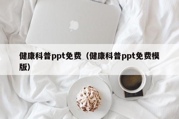 健康科普ppt免费（健康科普ppt免费模版）