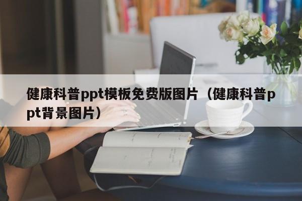 健康科普ppt模板免费版图片（健康科普ppt背景图片）