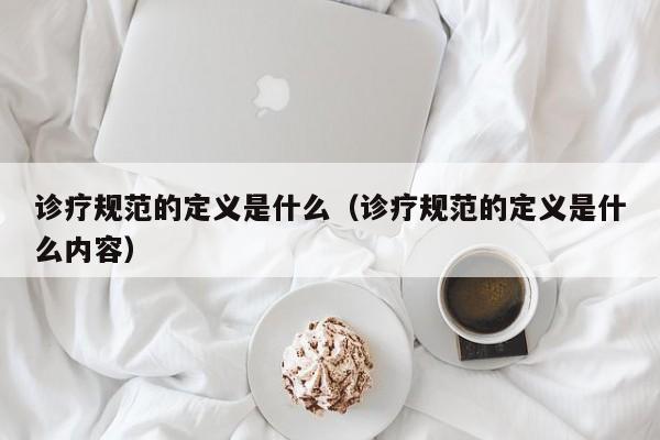 诊疗规范的定义是什么（诊疗规范的定义是什么内容）