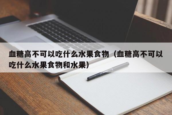 血糖高不可以吃什么水果食物（血糖高不可以吃什么水果食物和水果）