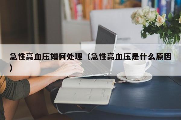 急性高血压如何处理（急性高血压是什么原因）