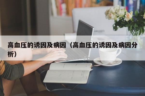 高血压的诱因及病因（高血压的诱因及病因分析）