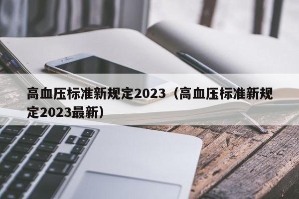 高血压标准新规定2023（高血压标准新规定2023最新）