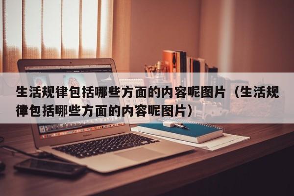 生活规律包括哪些方面的内容呢图片（生活规律包括哪些方面的内容呢图片）