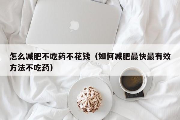 怎么减肥不吃药不花钱（如何减肥最快最有效方法不吃药）