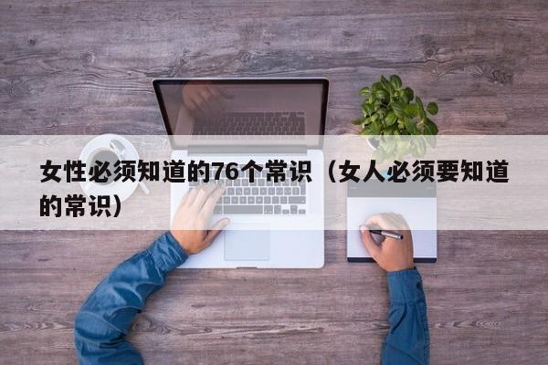 女性必须知道的76个常识（女人必须要知道的常识）