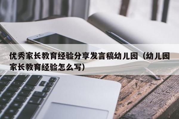 优秀家长教育经验分享发言稿幼儿园（幼儿园家长教育经验怎么写）