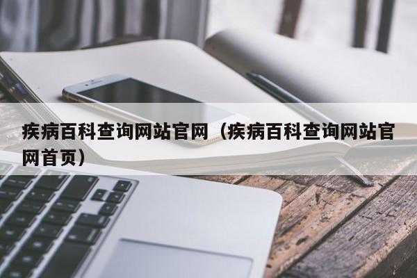 疾病百科查询网站官网（疾病百科查询网站官网首页）