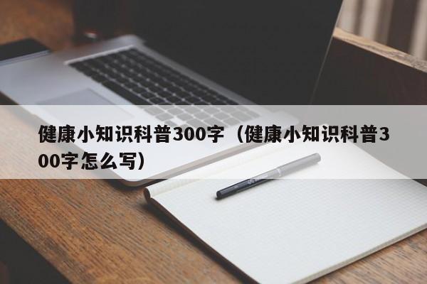 健康小知识科普300字（健康小知识科普300字怎么写）