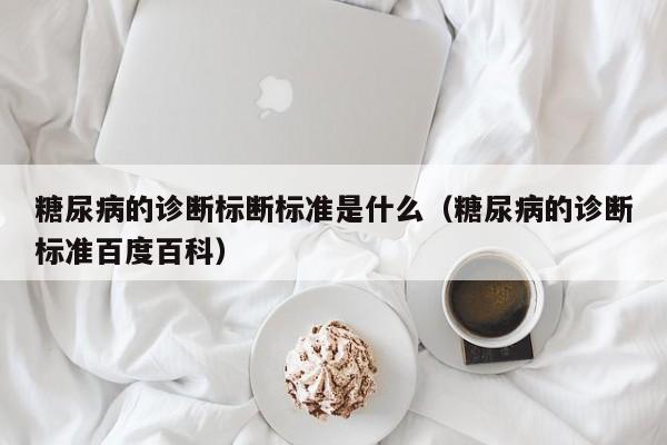 糖尿病的诊断标断标准是什么（糖尿病的诊断标准百度百科）