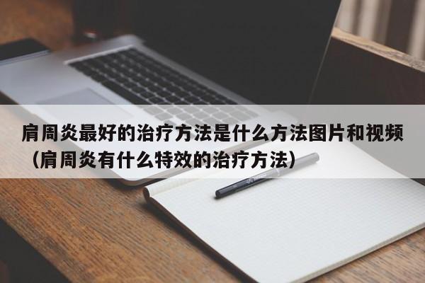 肩周炎最好的治疗方法是什么方法图片和视频（肩周炎有什么特效的治疗方法）