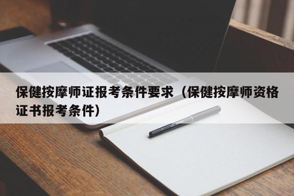 保健按摩师证报考条件要求（保健按摩师资格证书报考条件）