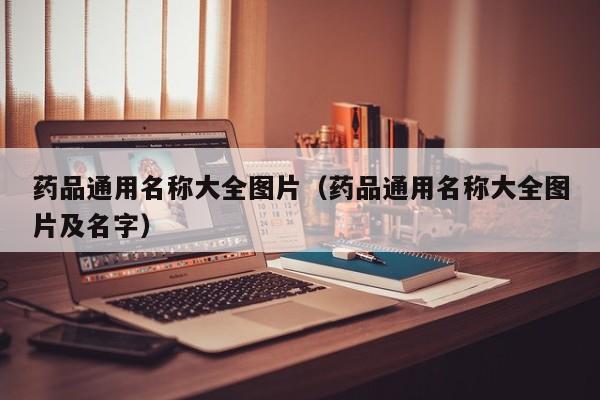 药品通用名称大全图片（药品通用名称大全图片及名字）