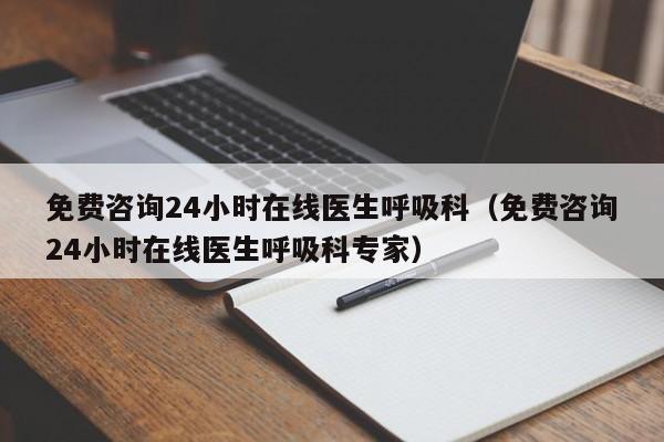 免费咨询24小时在线医生呼吸科（免费咨询24小时在线医生呼吸科专家）