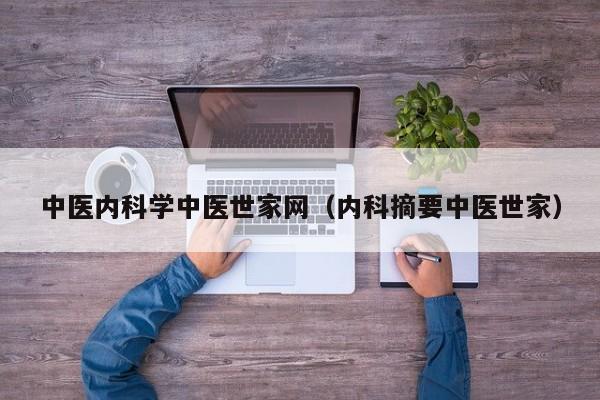 中医内科学中医世家网（内科摘要中医世家）