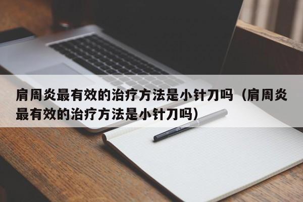 肩周炎最有效的治疗方法是小针刀吗（肩周炎最有效的治疗方法是小针刀吗）