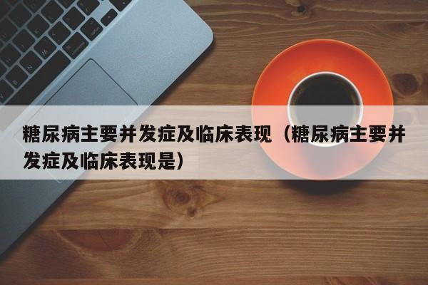 糖尿病主要并发症及临床表现（糖尿病主要并发症及临床表现是）