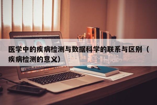 医学中的疾病检测与数据科学的联系与区别（疾病检测的意义）