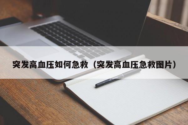 突发高血压如何急救（突发高血压急救图片）