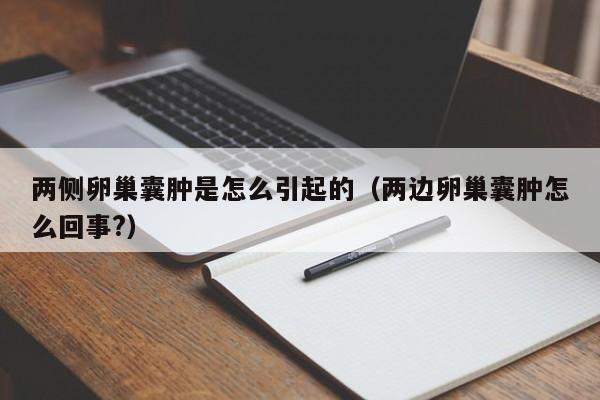 两侧卵巢囊肿是怎么引起的（两边卵巢囊肿怎么回事?）