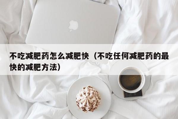 不吃减肥药怎么减肥快（不吃任何减肥药的最快的减肥方法）