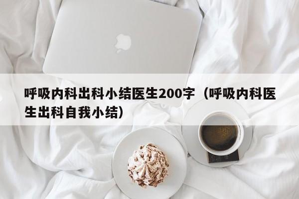 呼吸内科出科小结医生200字（呼吸内科医生出科自我小结）