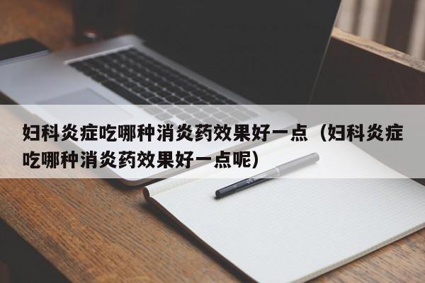 妇科炎症吃哪种消炎药效果好一点（妇科炎症吃哪种消炎药效果好一点呢）